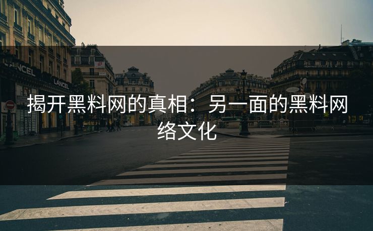 揭开黑料网的真相:另一面的黑料网络文化 揭开黑料网的真相:另一面的黑料网络文化