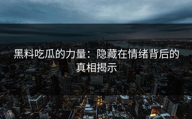 黑料吃瓜的力量:隐藏在情绪背后的真相揭示 黑料吃瓜的力量:隐藏在情绪背后的真相揭示